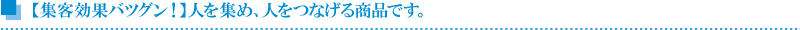 【集客効果バツグン！】人を集め、人をつなげる商品です。  