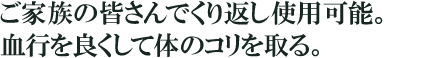 ご家族の皆さんで繰り返し使用可能。