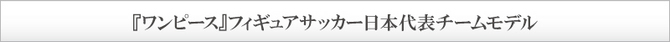 『ワンピース』フィギュアサッカー日本代表チームモデル