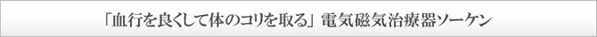 「血行を良くして体のコリを取る」 電気磁気治療器ソーケン