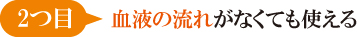 2つ目血液の流れがなくても使える